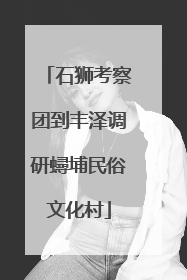 石狮考察团到丰泽调研蟳埔民俗文化村