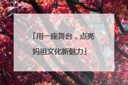 用一座舞台，点亮妈祖文化新魅力