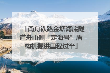甬舟铁路金塘海底隧道舟山侧“定海号”盾构机掘进里程过半