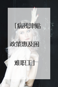 病残津贴政策惠及困难职工