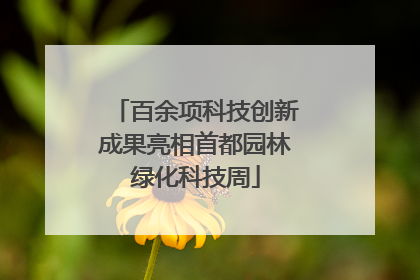 百余项科技创新成果亮相首都园林绿化科技周