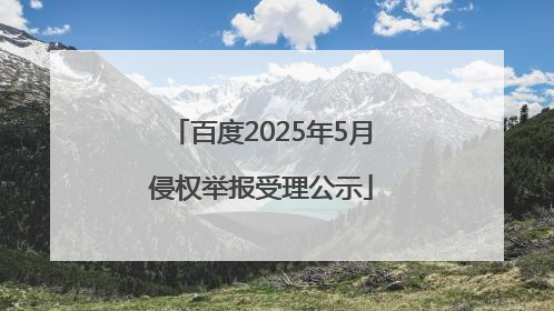 百度2025年5月侵权举报受理公示