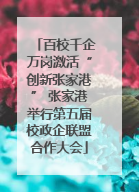 百校千企万岗激活“创新张家港” 张家港举行第五届校政企联盟合作大会