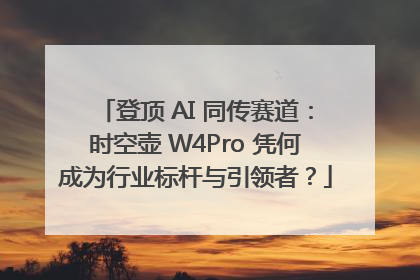 登顶 AI 同传赛道：时空壶 W4Pro 凭何成为行业标杆与引领者？