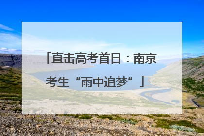 直击高考首日：南京考生“雨中追梦”