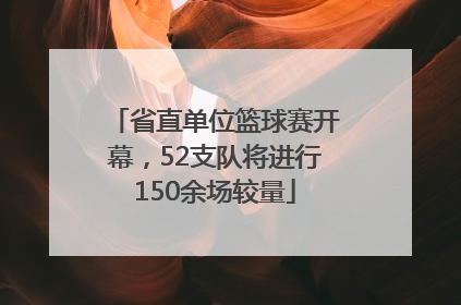 省直单位篮球赛开幕，52支队将进行150余场较量