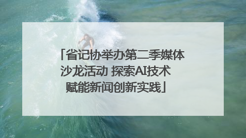 省记协举办第二季媒体沙龙活动 探索AI技术赋能新闻创新实践