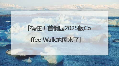 码住！首钢园2025版Coffee Walk地图来了