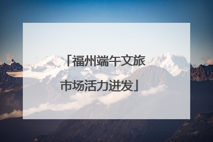 福州端午文旅市场活力迸发