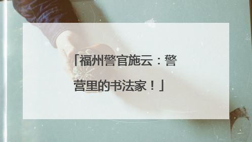 福州警官施云：警营里的书法家！