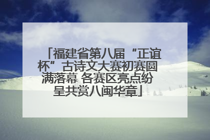 福建省第八届“正谊杯”古诗文大赛初赛圆满落幕 各赛区亮点纷呈共赏八闽华章