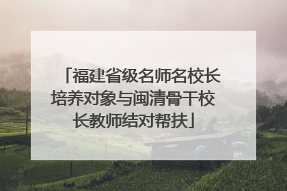 福建省级名师名校长培养对象与闽清骨干校长教师结对帮扶