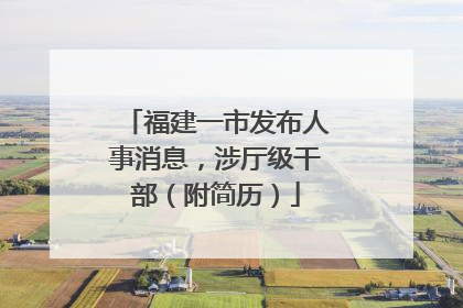 福建一市发布人事消息，涉厅级干部（附简历）