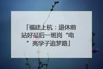 福建上杭：退休前站好最后一班岗“电”亮学子追梦路
