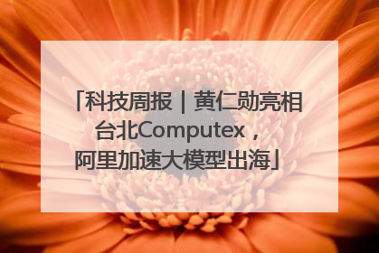 科技周报｜黄仁勋亮相台北Computex，阿里加速大模型出海