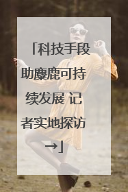 科技手段助麋鹿可持续发展 记者实地探访→