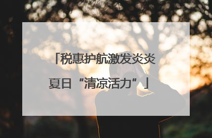 税惠护航激发炎炎夏日“清凉活力”