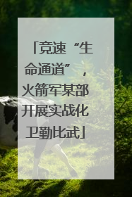 竞速“生命通道”，火箭军某部开展实战化卫勤比武
