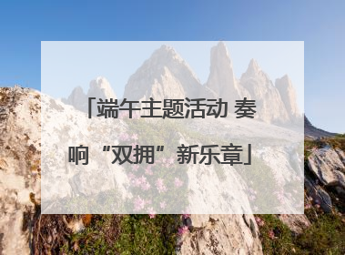 端午主题活动 奏响“双拥”新乐章