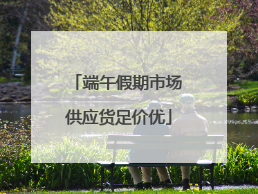 端午假期市场供应货足价优