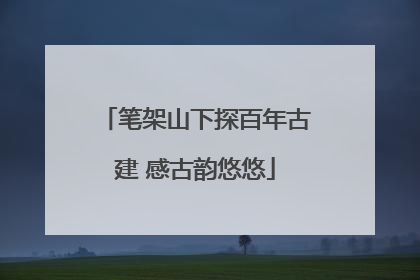 笔架山下探百年古建 感古韵悠悠
