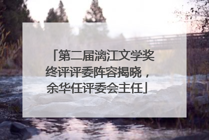 第二届漓江文学奖终评评委阵容揭晓，余华任评委会主任