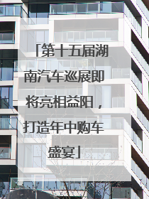 第十五届湖南汽车巡展即将亮相益阳，打造年中购车盛宴