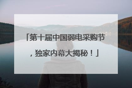 第十届中国弱电采购节，独家内幕大揭秘！