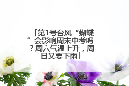 第1号台风“蝴蝶”会影响周末中考吗？周六气温上升，周日又要下雨