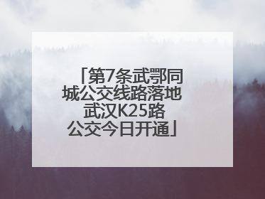 第7条武鄂同城公交线路落地 武汉K25路公交今日开通