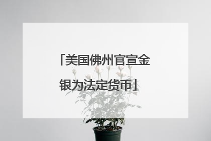 美国佛州官宣金银为法定货币