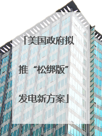 美国政府拟推“松绑版”发电新方案