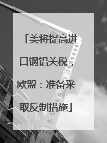 美将提高进口钢铝关税，欧盟：准备采取反制措施