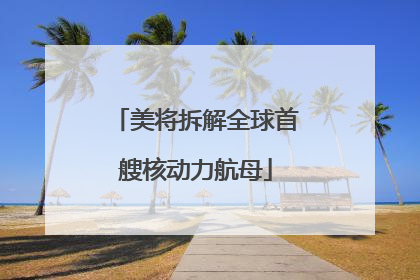 美将拆解全球首艘核动力航母