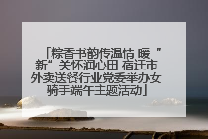 粽香书韵传温情 暖“新”关怀润心田 宿迁市外卖送餐行业党委举办女骑手端午主题活动