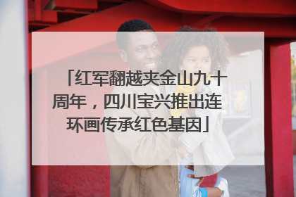 红军翻越夹金山九十周年，四川宝兴推出连环画传承红色基因