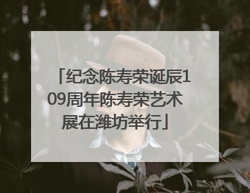 纪念陈寿荣诞辰109周年陈寿荣艺术展在潍坊举行