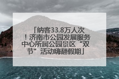 纳客33.8万人次！济南市公园发展服务中心所属公园景区“双节”活动嗨翻假期