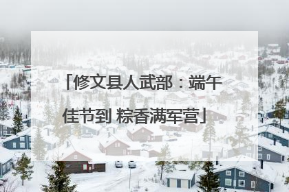 修文县人武部：端午佳节到 粽香满军营