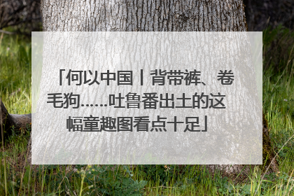 何以中国丨背带裤、卷毛狗……吐鲁番出土的这幅童趣图看点十足