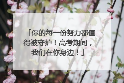 你的每一份努力都值得被守护！高考期间，我们在你身边！