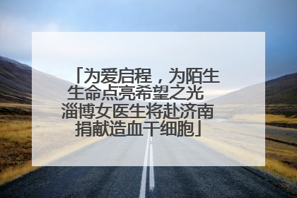 为爱启程，为陌生生命点亮希望之光 淄博女医生将赴济南捐献造血干细胞