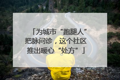 为城市“跑腿人”把脉问诊，这个社区推出暖心“处方”