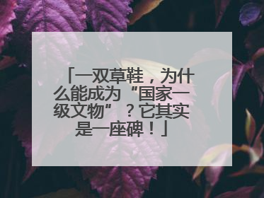 一双草鞋，为什么能成为“国家一级文物”？它其实是一座碑！