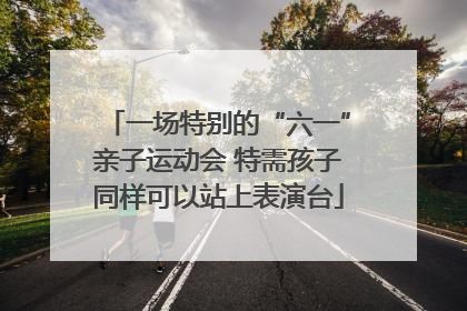 一场特别的“六一”亲子运动会 特需孩子同样可以站上表演台
