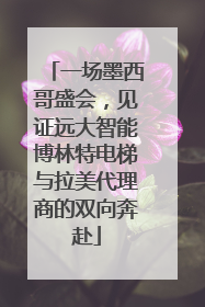一场墨西哥盛会，见证远大智能博林特电梯与拉美代理商的双向奔赴