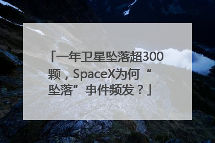 一年卫星坠落超300颗，SpaceX为何“坠落”事件频发？