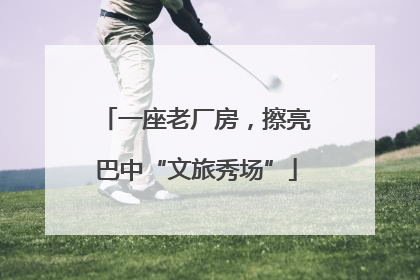 一座老厂房，擦亮巴中“文旅秀场”