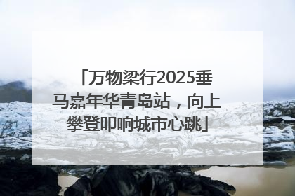 万物梁行2025垂马嘉年华青岛站，向上攀登叩响城市心跳