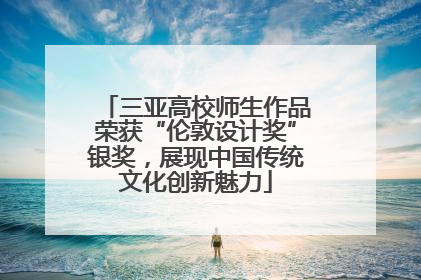 三亚高校师生作品荣获“伦敦设计奖”银奖，展现中国传统文化创新魅力